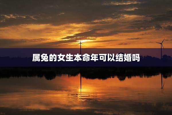 属兔的女生本命年可以结婚吗