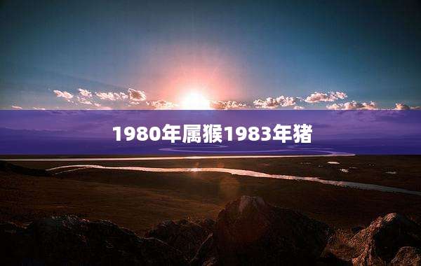 1980年属猴1983年猪