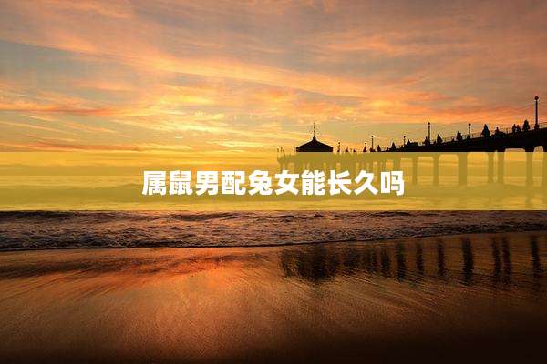 属鼠男配兔女能长久吗