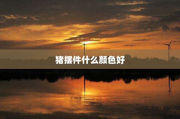 猪摆件什么颜色好