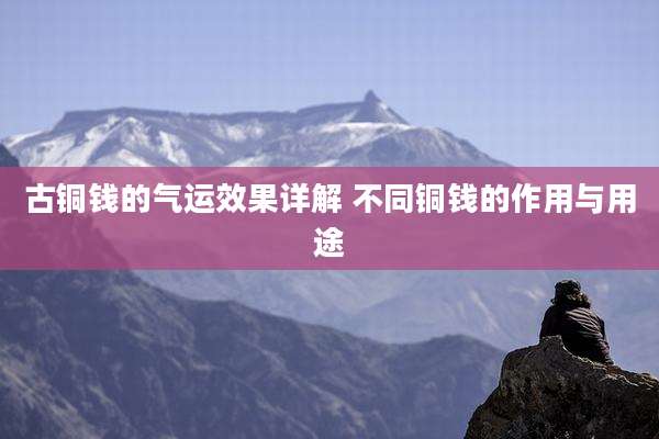古铜钱的气运效果详解 不同铜钱的作用与用途