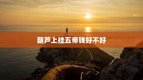 葫芦上挂五帝钱好不好
