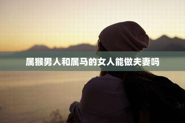 属猴男人和属马的女人能做夫妻吗