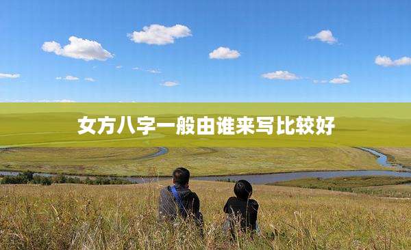 女方八字一般由谁来写比较好