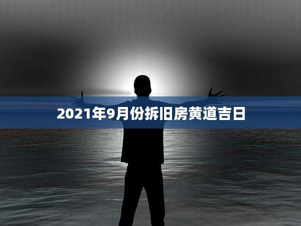 2021年9月份拆旧房黄道吉日