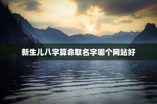 新生儿八字算命取名字哪个网站好