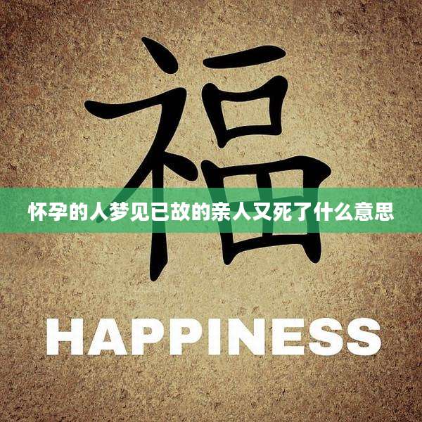 怀孕的人梦见已故的亲人又死了什么意思