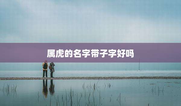 属虎的名字带子字好吗