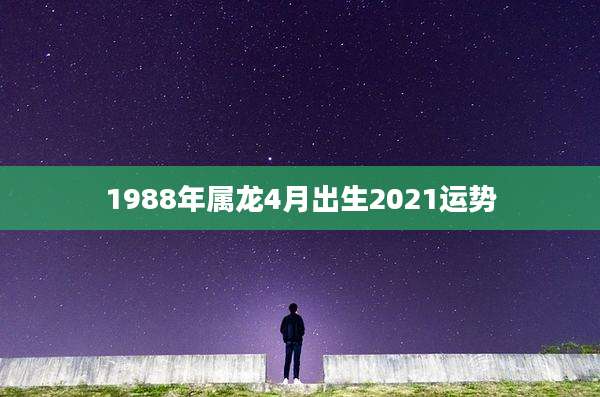 1988年属龙4月出生2021运势