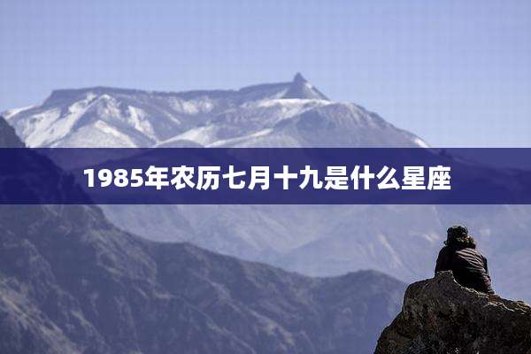 1985年农历七月十九是什么星座