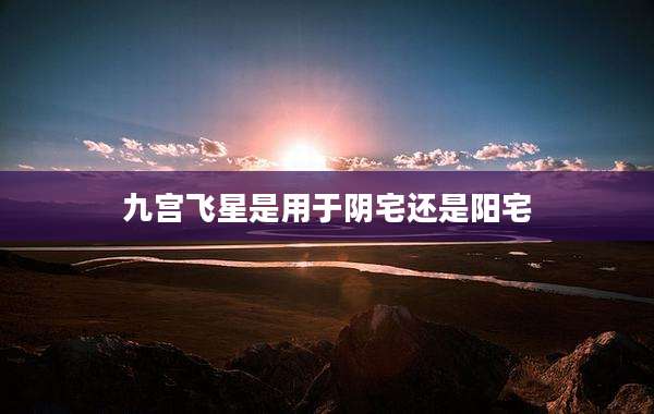 九宫飞星是用于阴宅还是阳宅