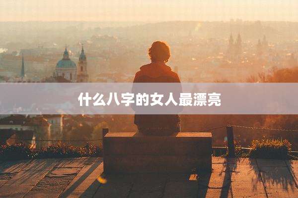 什么八字的女人最漂亮