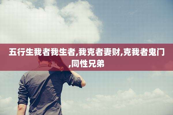 五行生我者我生者,我克者妻财,克我者鬼门,同性兄弟