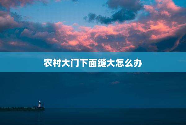 农村大门下面缝大怎么办