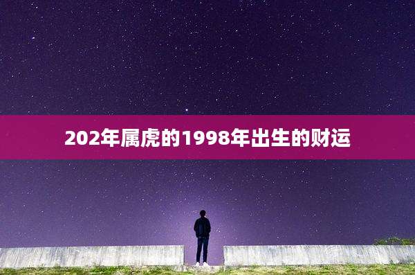 202年属虎的1998年出生的财运