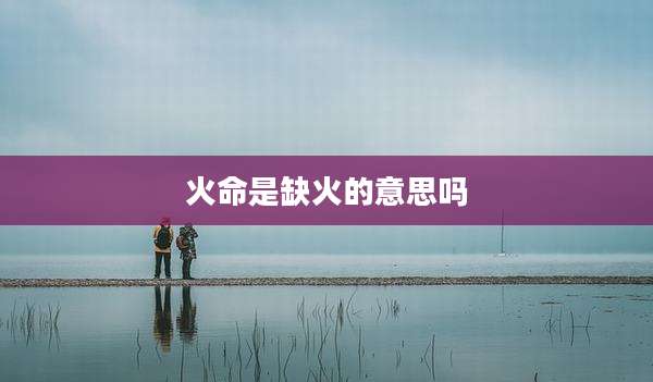 火命是缺火的意思吗