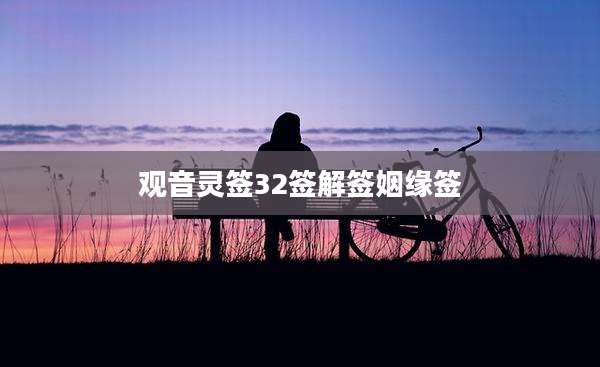 观音灵签32签解签姻缘签