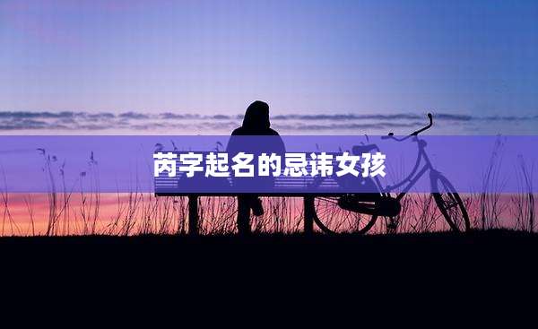 芮字起名的忌讳女孩