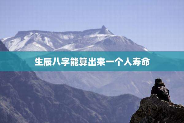 生辰八字能算出来一个人寿命