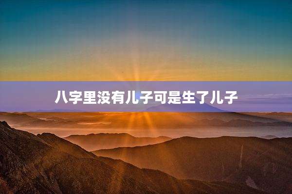 八字里没有儿子可是生了儿子