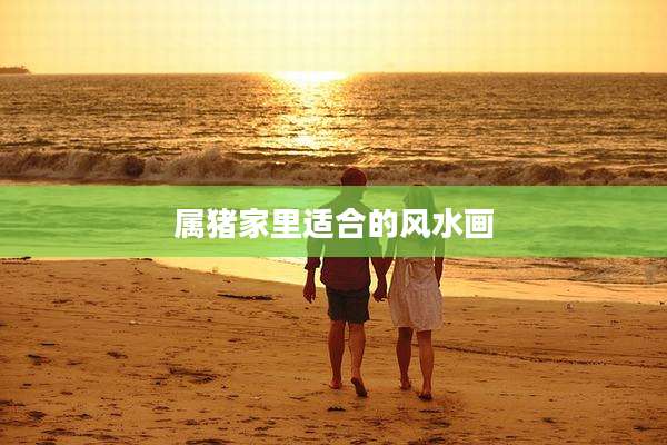 属猪家里适合的风水画