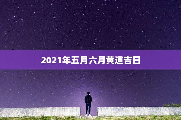 2021年五月六月黄道吉日