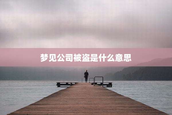 梦见公司被盗是什么意思
