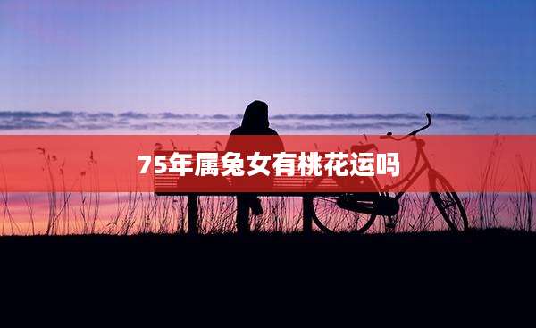 75年属兔女有桃花运吗