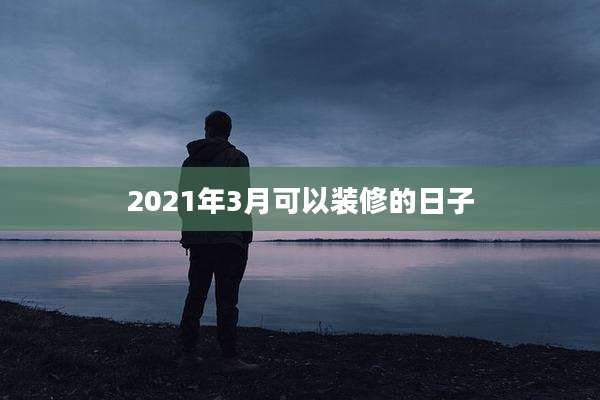 2021年3月可以装修的日子