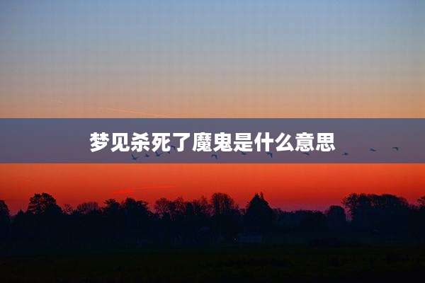 梦见杀死了魔鬼是什么意思
