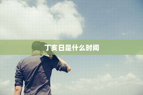 丁亥日是什么时间
