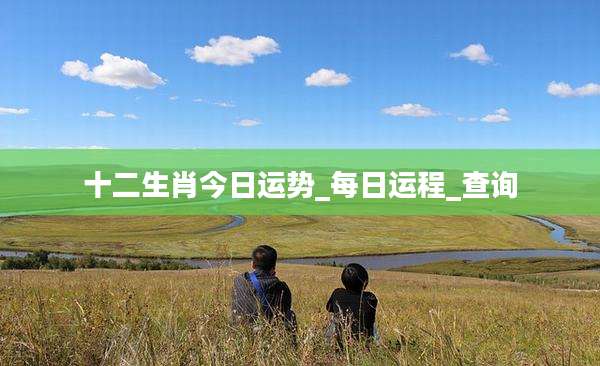 十二生肖今日运势_每日运程_查询
