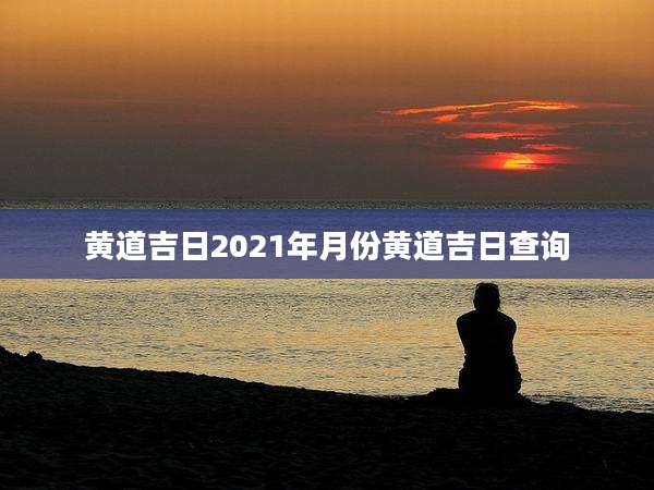 黄道吉日2021年月份黄道吉日查询