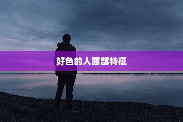 好色的人面部特征