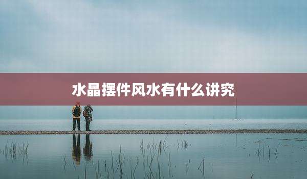 水晶摆件风水有什么讲究
