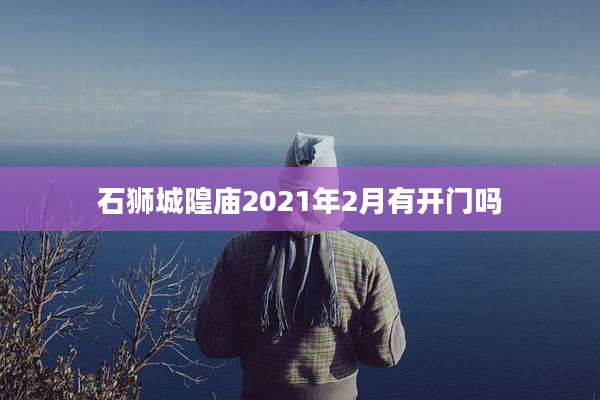 石狮城隍庙2021年2月有开门吗