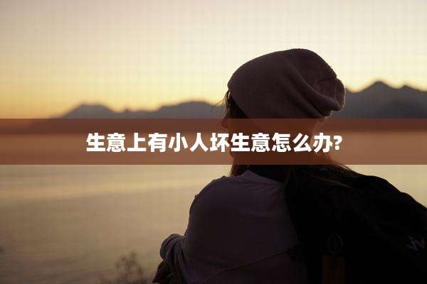 生意上有小人坏生意怎么办?