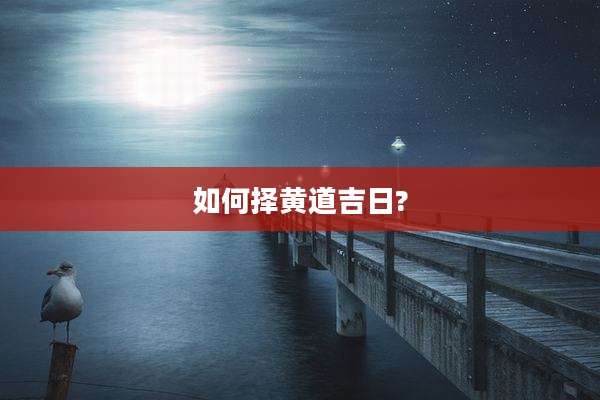 如何择黄道吉日?