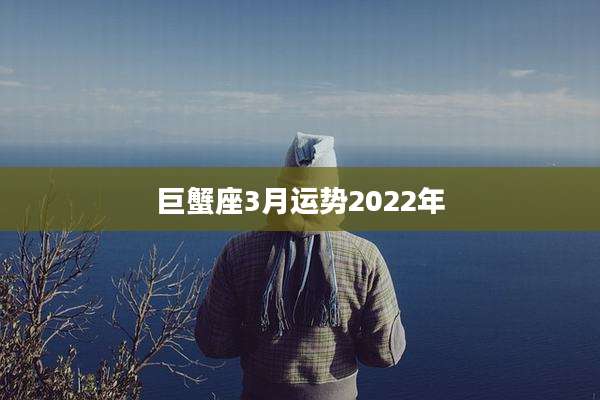 巨蟹座3月运势2022年