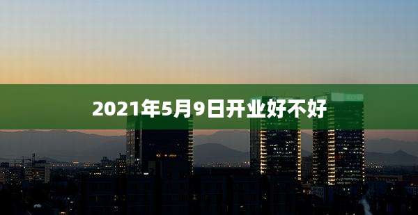 2021年5月9日开业好不好