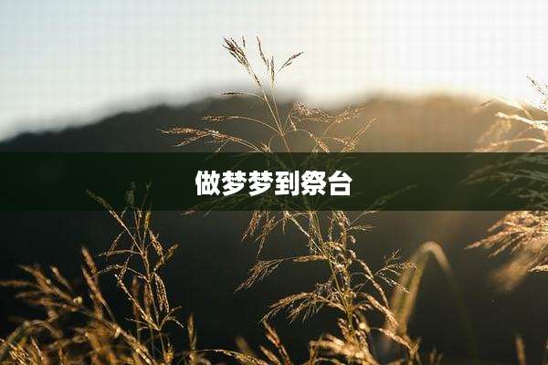 做梦梦到祭台
