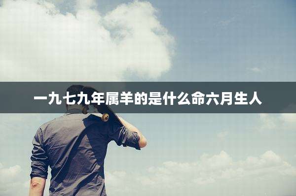 一九七九年属羊的是什么命六月生人