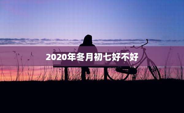 2020年冬月初七好不好