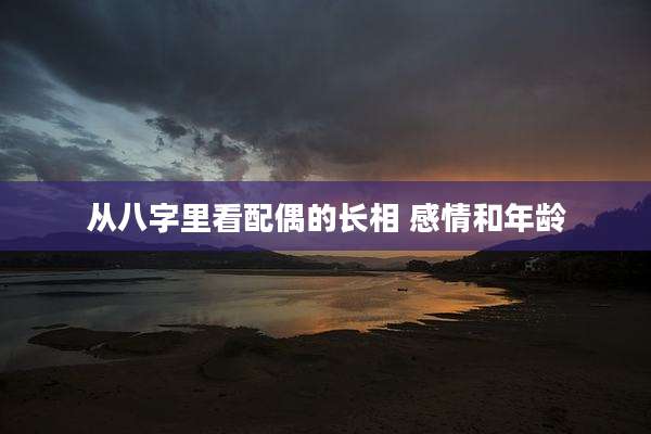 从八字里看配偶的长相 感情和年龄