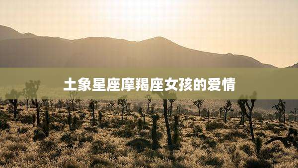 土象星座摩羯座女孩的爱情