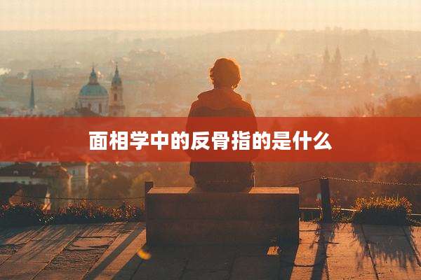 面相学中的反骨指的是什么