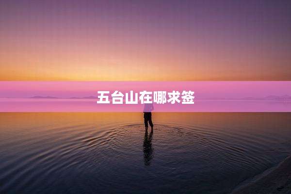五台山在哪求签
