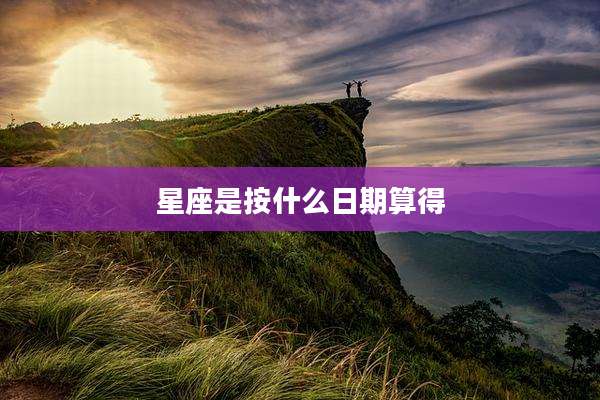 星座是按什么日期算得