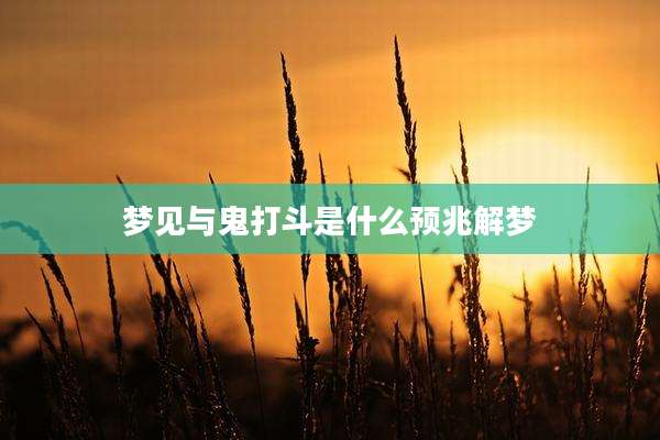 梦见与鬼打斗是什么预兆解梦