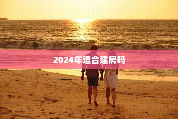 2024年适合建房吗